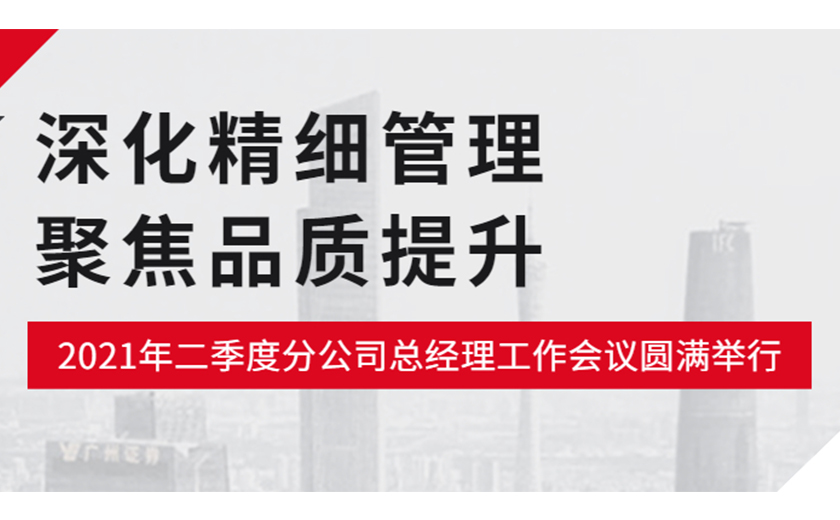 深化精细尊龙凯时，聚焦品质提升：尊龙凯时2021年二季度分公司总经理工作会议圆满举行