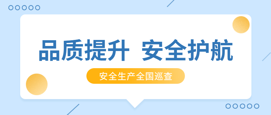 品质提升，安全护航：公司2021年安全生产月全国巡查顺利完成