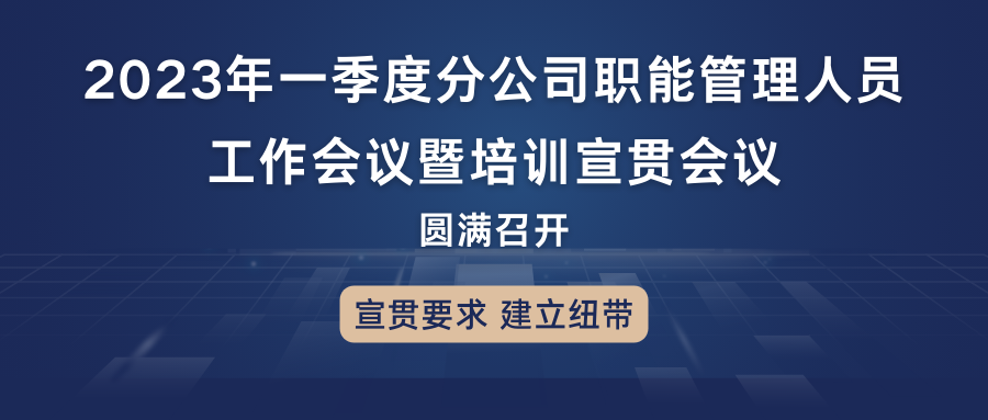 宣贯要求，建立纽带：2023年一季度分公司职能尊龙凯时人员工作会议暨培训宣贯会议圆满召开