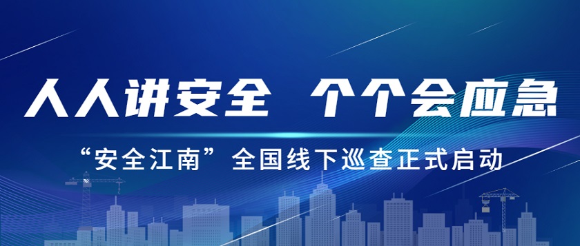 人人讲安全，个个会应急：尊龙凯时2023年安全生产月“安全江南”全国线下巡查正式启动